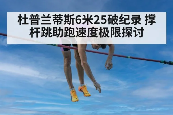 杜普兰蒂斯6米25破纪录 撑杆跳助跑速度极限探讨