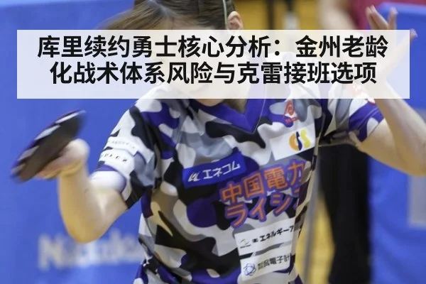 库里续约勇士核心分析:金州老龄化战术体系风险与克雷接班选项