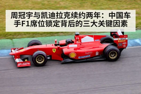 周冠宇与凯迪拉克续约两年:中国车手F1席位锁定背后的三大关键因素
