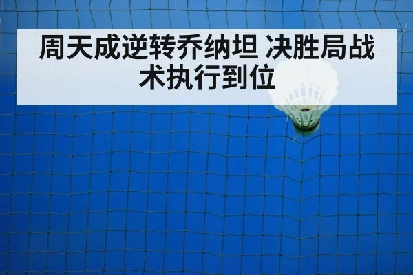 周天成逆转乔纳坦 决胜局战术执行到位