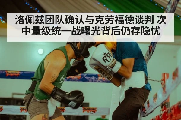 洛佩兹团队确认与克劳福德谈判 次中量级统一战曙光背后仍存隐忧