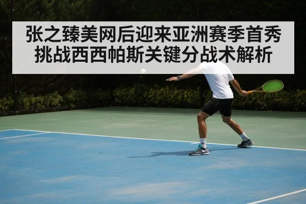 张之臻美网后迎来亚洲赛季首秀 挑战西西帕斯关键分战术解析