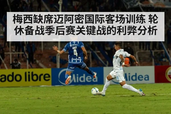梅西缺席迈阿密国际客场训练 轮休备战季后赛关键战的利弊分析